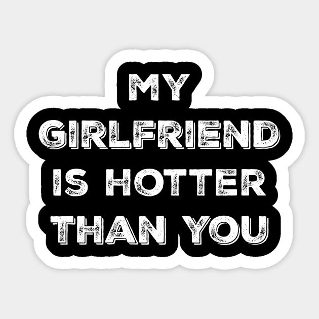 My Girlfriend Is Hotter Than You My Girlfriend Is Hotter Than You Sticker Teepublic